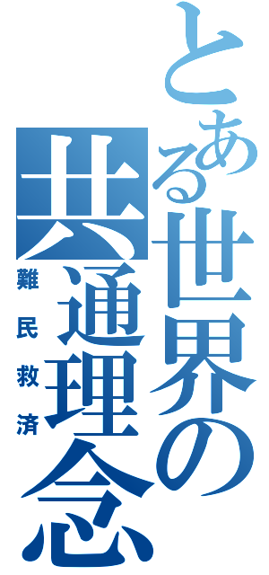 とある世界の共通理念（難民救済）