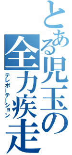 とある児玉の全力疾走（テレポーテーション）