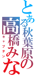 とある秋葉原の高橋みなみ（キャプテン）