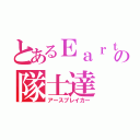 とあるＥａｒｔｈの隊士達（アースブレイカー）