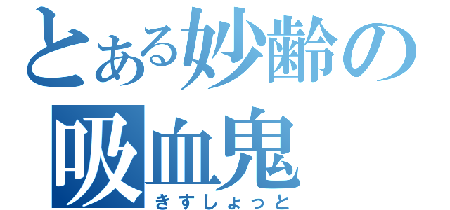 とある妙齢の吸血鬼（きすしょっと）