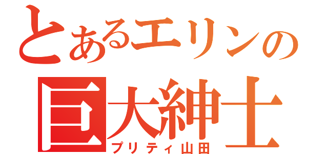 とあるエリンの巨大紳士（プリティ山田）