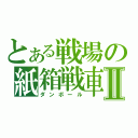 とある戦場の紙箱戦車Ⅱ（ダンボール）