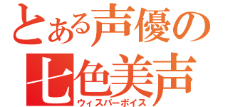 とある声優の七色美声（ウィスパーボイス）