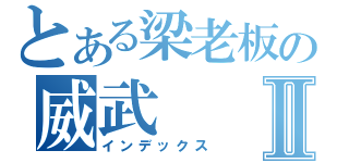 とある梁老板の威武Ⅱ（インデックス）