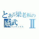 とある梁老板の威武Ⅱ（インデックス）