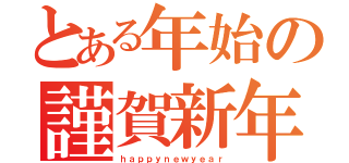 とある年始の謹賀新年（ｈａｐｐｙｎｅｗｙｅａｒ）