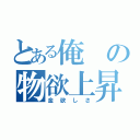 とある俺の物欲上昇（金欲しさ）