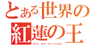 とある世界の紅蓮の王（ロード オブ ヴァーミリオン）