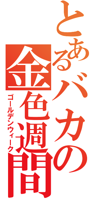 とあるバカの金色週間（ゴールデンウィーク）