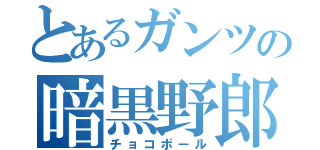 とあるガンツの暗黒野郎（チョコボール）