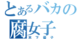 とあるバカの腐女子（木下優子）