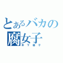 とあるバカの腐女子（木下優子）