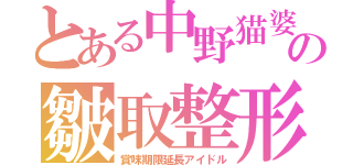 とある中野猫婆の皺取整形（賞味期限延長アイドル）