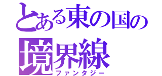 とある東の国の境界線（ファンタジー）