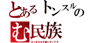 とあるトンスルのむ民族（おつまみは犬鍋とポンテギ）