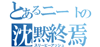 とあるニートの沈黙終焉（スリーピーアッシュ）