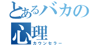 とあるバカの心理（カウンセラー）