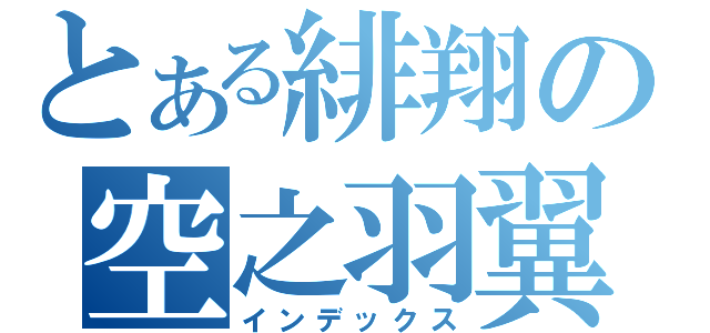 とある緋翔の空之羽翼（インデックス）