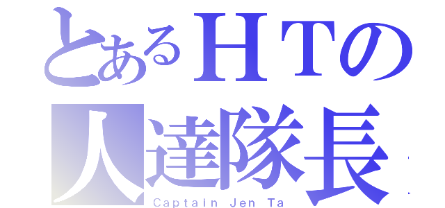 とあるＨＴの人達隊長（Ｃａｐｔａｉｎ Ｊｅｎ Ｔａ）