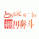 とある元６－１の細川泰斗（変態代表）