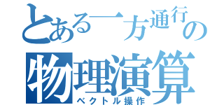 とある一方通行の物理演算（ベクトル操作）