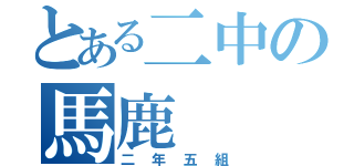 とある二中の馬鹿（二年五組）