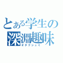 とある学生の深淵趣味（オタクシュミ）