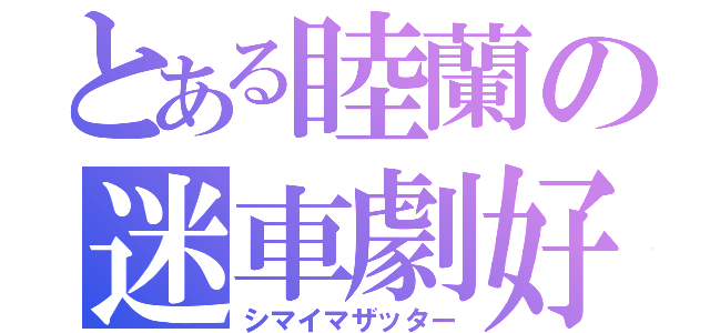 とある睦蘭の迷車劇好（シマイマザッター）