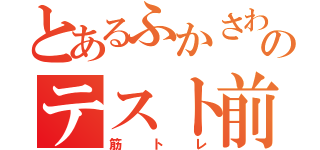 とあるふかさわのテスト前（筋トレ）