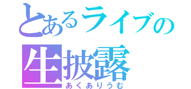 とあるライブの生披露（あくありうむ）