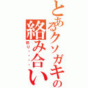 とあるクソガキ共の絡み合い（怒り✖️♾️）