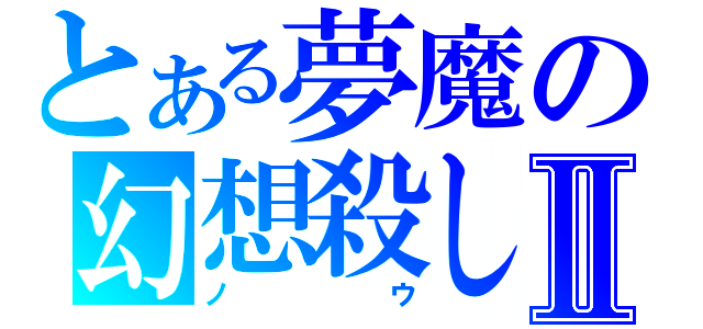 とある夢魔の幻想殺しⅡ（ノウ）