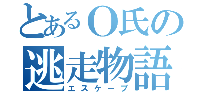 とあるＯ氏の逃走物語（エスケープ）