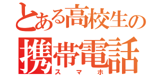 とある高校生の携帯電話（スマホ）