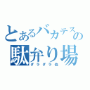 とあるバカテスの駄弁り場所（ダラダラ也）