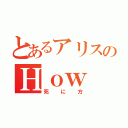 とあるアリスのＨｏｗ ｔｏ ｄｉｅ（死に方）