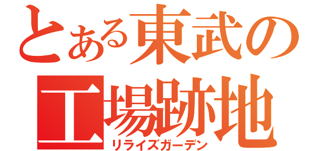 とある東武の工場跡地（リライズガーデン）