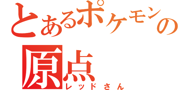 とあるポケモンの原点（レッドさん）