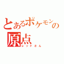 とあるポケモンの原点（レッドさん）