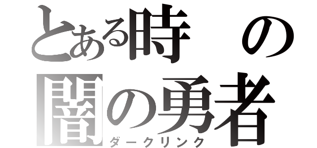 とある時の闇の勇者（ダークリンク）