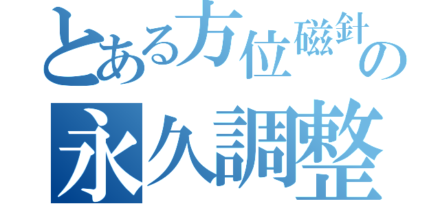 とある方位磁針の永久調整（）