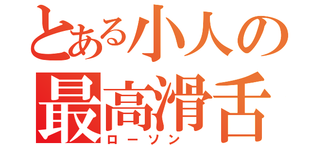 とある小人の最高滑舌（ローソン ）