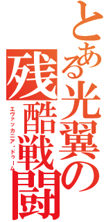 とある光翼の残酷戦闘機（エヴァッカニア・ドゥーム）