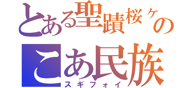 とある聖蹟桜ヶ丘のこあ民族（スギフォイ）