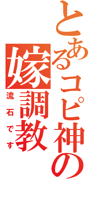 とあるコピ神の嫁調教（流石です）