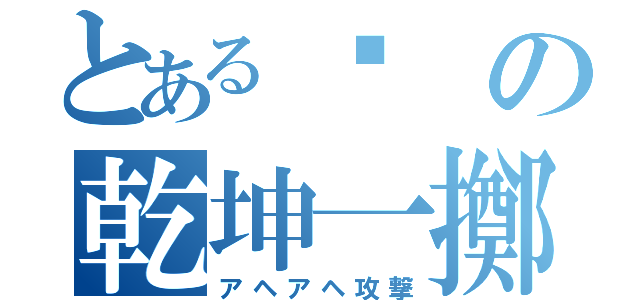 とある❓の乾坤一擲（アヘアヘ攻撃）