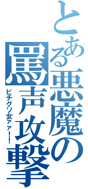 とある悪魔の罵声攻撃（ビチグソ女ァァ！！）