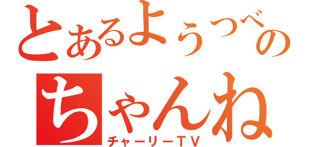 とあるようつべのちゃんねる（チャーリーＴＶ）