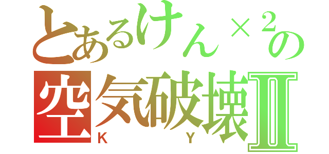 とあるけん×２の空気破壊Ⅱ（ＫＹ）